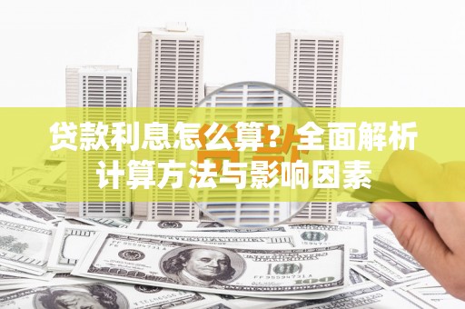 邛崃贷款利息怎么算？全面解析计算方法与影响因素