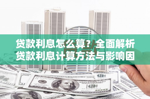 邛崃贷款利息怎么算？全面解析贷款利息计算方法与影响因素