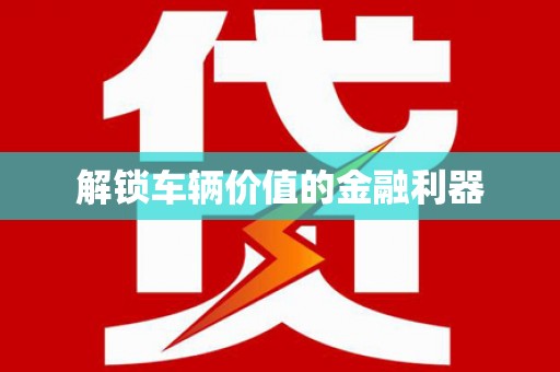 邛崃解锁车辆价值的金融利器