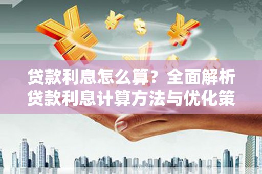 邛崃贷款利息怎么算？全面解析贷款利息计算方法与优化策略