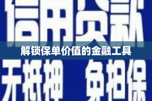 邛崃解锁保单价值的金融工具