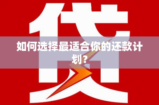 邛崃如何选择最适合你的还款计划？