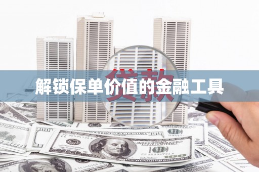 邛崃解锁保单价值的金融工具