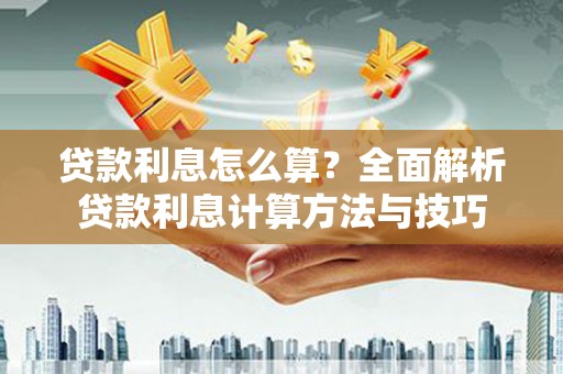 邛崃贷款利息怎么算？全面解析贷款利息计算方法与技巧