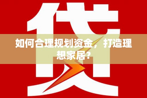 邛崃如何合理规划资金，打造理想家居？