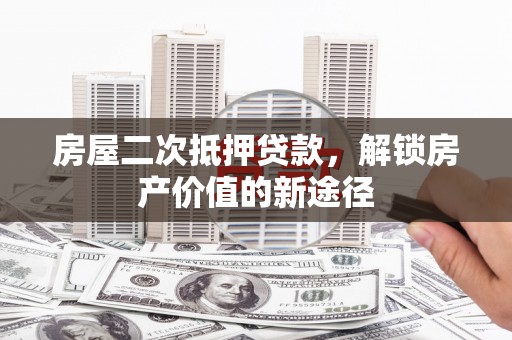 邛崃房屋二次抵押贷款，解锁房产价值的新途径