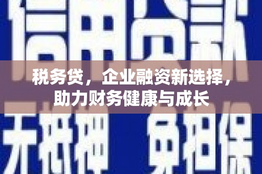 邛崃税务贷，企业融资新选择，助力财务健康与成长