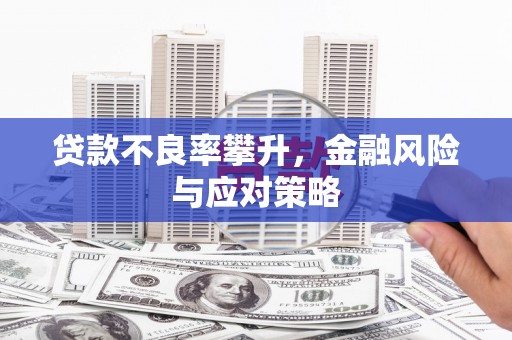 邛崃贷款不良率攀升，金融风险与应对策略