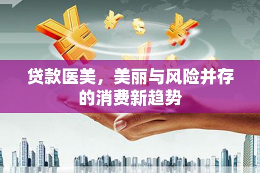 邛崃贷款医美，美丽与风险并存的消费新趋势