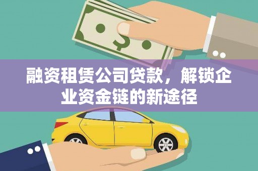 邛崃融资租赁公司贷款，解锁企业资金链的新途径