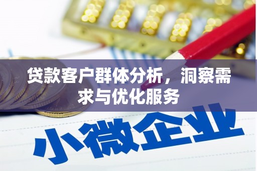 邛崃贷款客户群体分析，洞察需求与优化服务